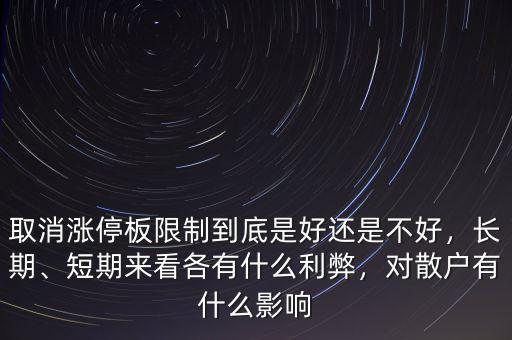 取消漲停板限制到底是好還是不好，長期、短期來看各有什么利弊，對散戶有什么影響