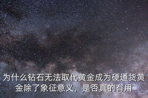 為什么鉆石無法取代黃金成為硬通貨黃金除了象征意義，是否真的有用