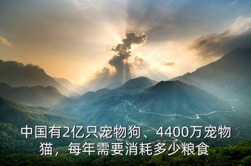 中國有2億只寵物狗、4400萬寵物貓，每年需要消耗多少糧食