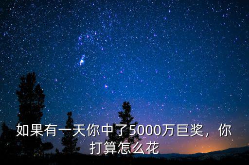 暴富5000萬(wàn)怎么花,你打算怎么花