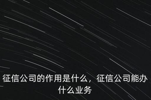 征信公司的作用是什么，征信公司能辦什么業(yè)務