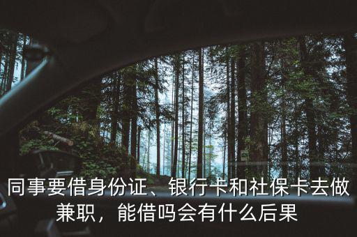 同事要借身份證、銀行卡和社?？ㄈプ黾媛?，能借嗎會(huì)有什么后果