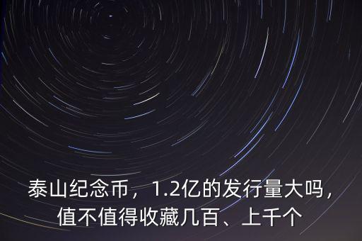 泰山紀念幣，1.2億的發(fā)行量大嗎，值不值得收藏幾百、上千個