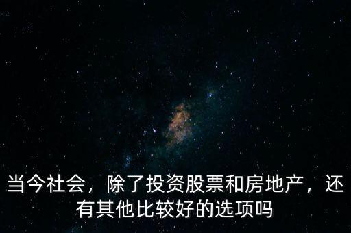 當(dāng)今社會(huì)，除了投資股票和房地產(chǎn)，還有其他比較好的選項(xiàng)嗎