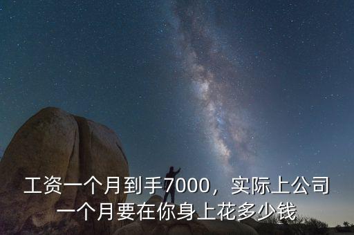 工資一個月到手7000，實際上公司一個月要在你身上花多少錢