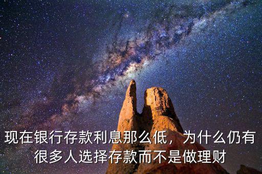 現(xiàn)在銀行存款利息那么低，為什么仍有很多人選擇存款而不是做理財(cái)