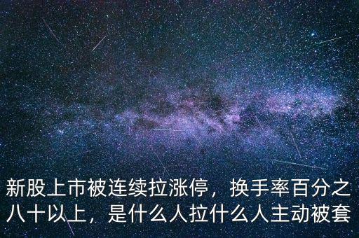 新股上市被連續(xù)拉漲停，換手率百分之八十以上，是什么人拉什么人主動被套