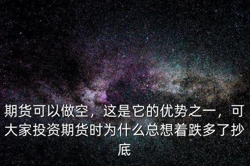 期貨可以做空，這是它的優(yōu)勢(shì)之一，可大家投資期貨時(shí)為什么總想著跌多了抄底