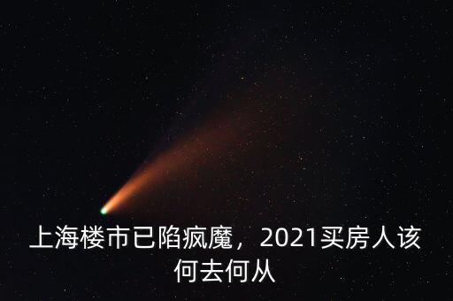 上海樓市已陷瘋魔，2021買房人該何去何從