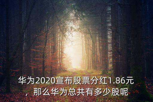 華為2020宣布股票分紅1.86元，那么華為總共有多少股呢