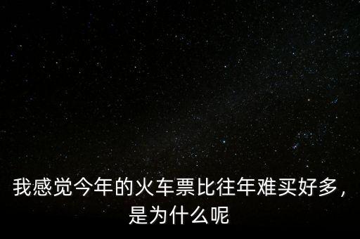 今年火車票怎么那么難買(mǎi),火車票今年好難買(mǎi)