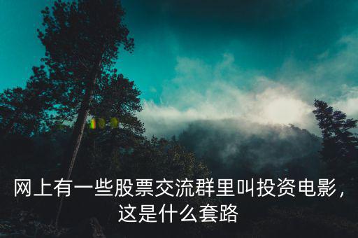 網(wǎng)上有一些股票交流群里叫投資電影，這是什么套路