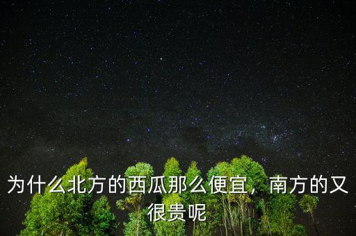 什么北方便宜南方貴,為什么北方的西瓜那么便宜