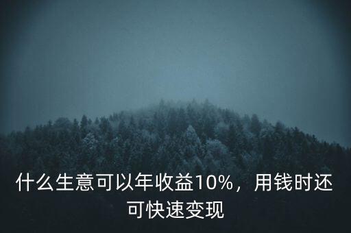 什么生意可以年收益10%，用錢(qián)時(shí)還可快速變現(xiàn)