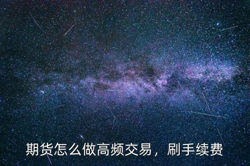 期貨怎么做高頻交易，刷手續(xù)費