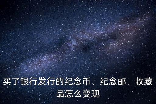 買了銀行發(fā)行的紀念幣、紀念郵、收藏品怎么變現