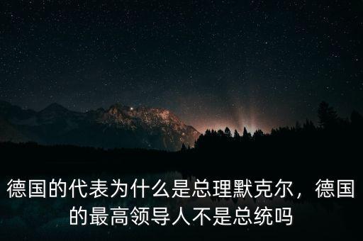 德國的代表為什么是總理默克爾，德國的最高領(lǐng)導人不是總統(tǒng)嗎