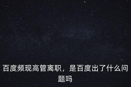 百度頻現(xiàn)高管離職，是百度出了什么問題嗎