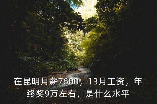 在昆明月薪7600，13月工資，年終獎9萬左右，是什么水平