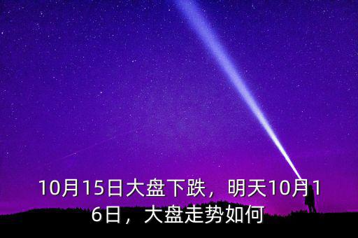 10月15日大盤下跌，明天10月16日，大盤走勢如何