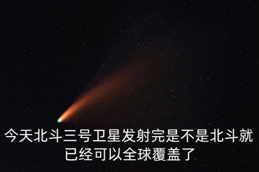 今天北斗三號(hào)衛(wèi)星發(fā)射完是不是北斗就已經(jīng)可以全球覆蓋了