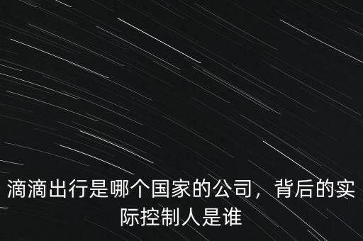 滴滴出行公司多少人,滴滴出行是哪個(gè)國(guó)家的公司