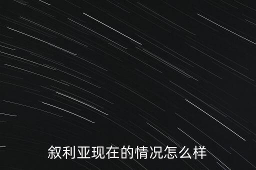 敘利亞現(xiàn)在的情況怎么樣