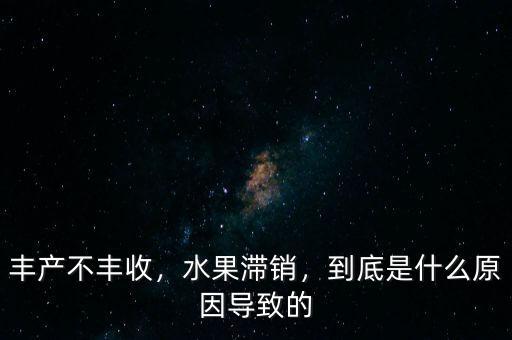 為什么農(nóng)民豐產(chǎn)不豐收,豐產(chǎn)不豐收甚至還賠錢呢