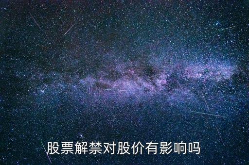 股票解禁有什么影響,股票解禁對(duì)股價(jià)有影響嗎