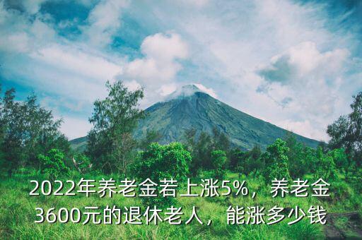 2022年養(yǎng)老金若上漲5%，養(yǎng)老金3600元的退休老人，能漲多少錢