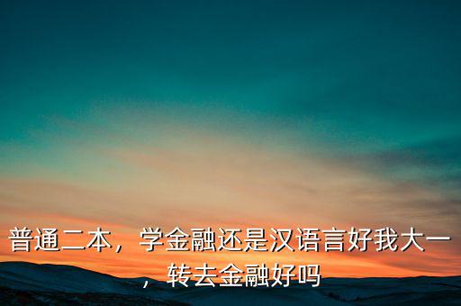 普通二本，學金融還是漢語言好我大一，轉(zhuǎn)去金融好嗎