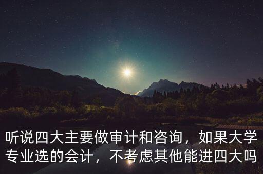 聽說四大主要做審計(jì)和咨詢，如果大學(xué)專業(yè)選的會計(jì)，不考慮其他能進(jìn)四大嗎