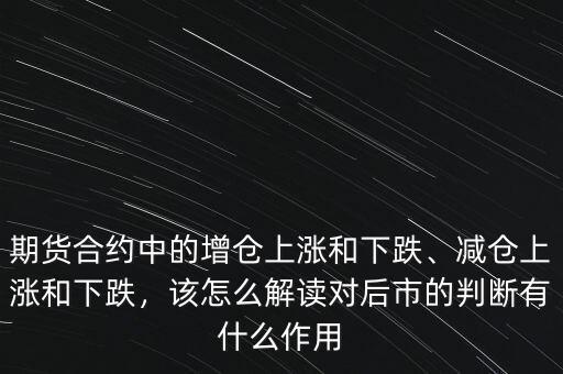 期貨合約中的增倉上漲和下跌、減倉上漲和下跌，該怎么解讀對后市的判斷有什么作用