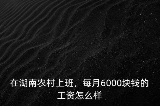 在湖南農(nóng)村上班，每月6000塊錢的工資怎么樣