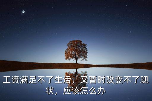 工資維持不了生活怎么辦,又暫時改變不了現(xiàn)狀