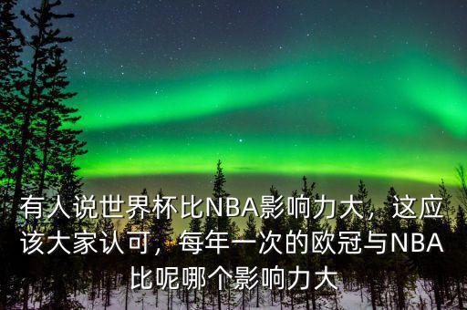 有人說世界杯比NBA影響力大，這應(yīng)該大家認(rèn)可，每年一次的歐冠與NBA比呢哪個影響力大