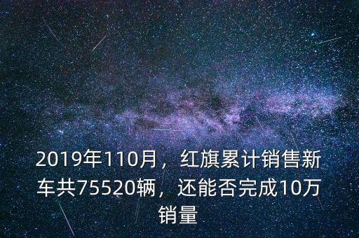 2019年110月，紅旗累計銷售新車共75520輛，還能否完成10萬銷量