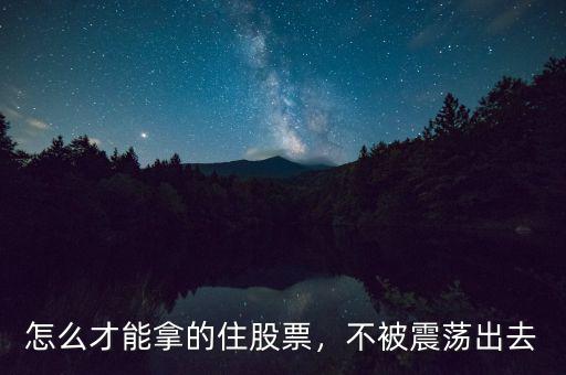 怎么才能拿的住股票，不被震蕩出去