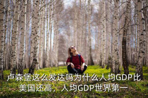 盧森堡這么發(fā)達嗎為什么人均GDP比美國還高，人均GDP世界第一