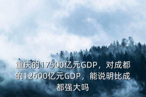 重慶的17500億元GDP，對(duì)成都的12600億元GDP，能說(shuō)明比成都強(qiáng)大嗎