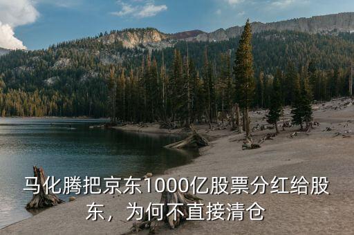 馬化騰把京東1000億股票分紅給股東，為何不直接清倉