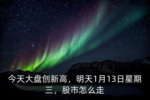 今天大盤創(chuàng)新高，明天1月13日星期三，股市怎么走