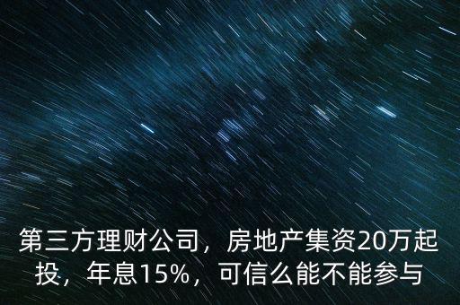 第三方理財公司，房地產(chǎn)集資20萬起投，年息15%，可信么能不能參與