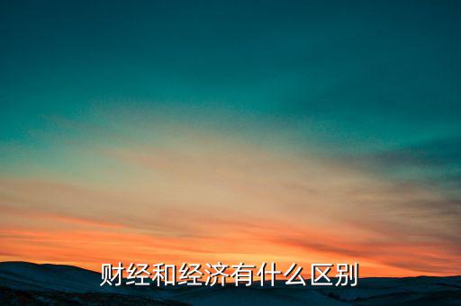 財經(jīng)和經(jīng)濟有什么區(qū)別