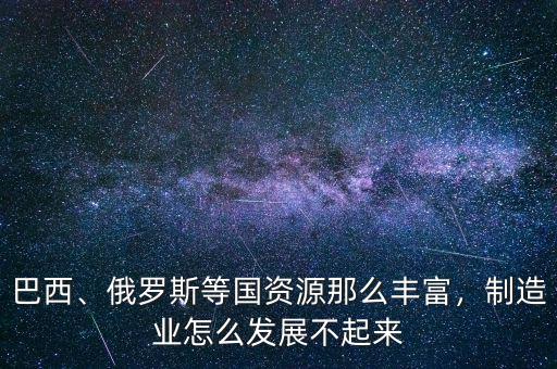 巴西為什么不發(fā)達(dá),制造業(yè)怎么發(fā)展不起來(lái)