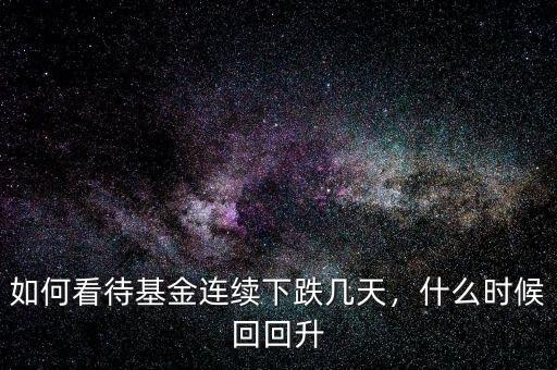 如何看待基金連續(xù)下跌幾天，什么時(shí)候回回升