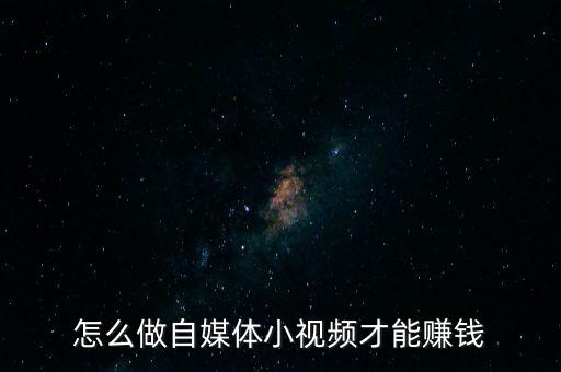 怎么做自媒體小視頻才能賺錢