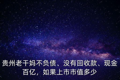 貴州老干媽不負(fù)債、沒(méi)有回收款、現(xiàn)金百億，如果上市市值多少