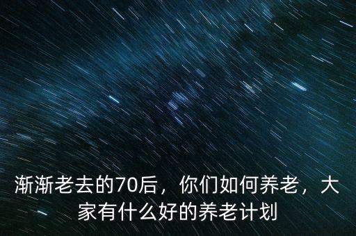 漸漸老去的70后，你們?nèi)绾勿B(yǎng)老，大家有什么好的養(yǎng)老計(jì)劃