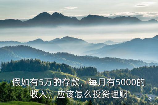 假如有5萬的存款，每月有5000的收入，應(yīng)該怎么投資理財